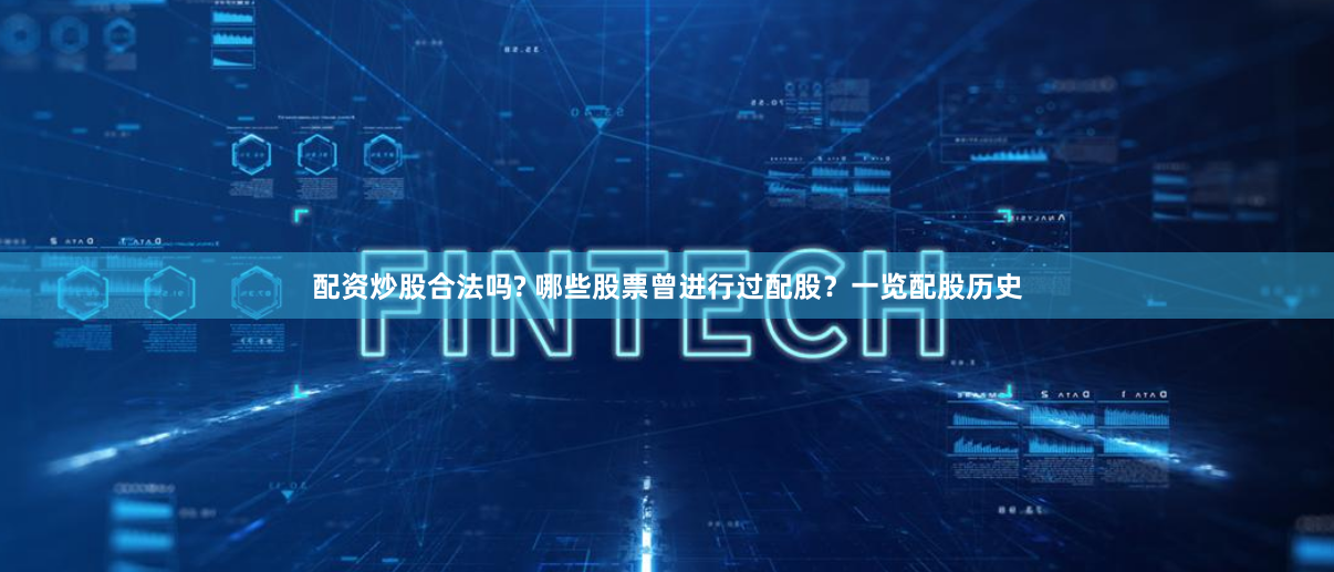 配资炒股合法吗? 哪些股票曾进行过配股？一览配股历史