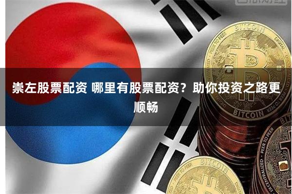 崇左股票配资 哪里有股票配资？助你投资之路更顺畅