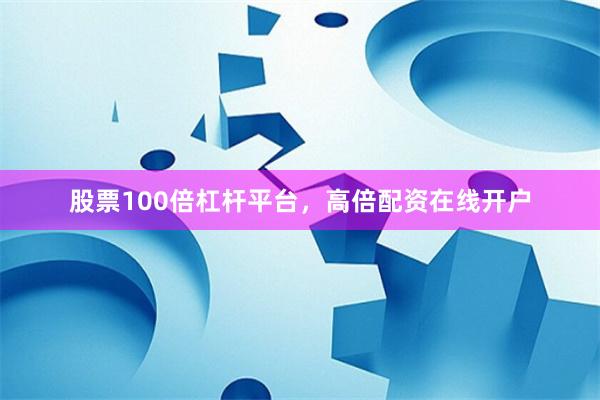 股票100倍杠杆平台，高倍配资在线开户