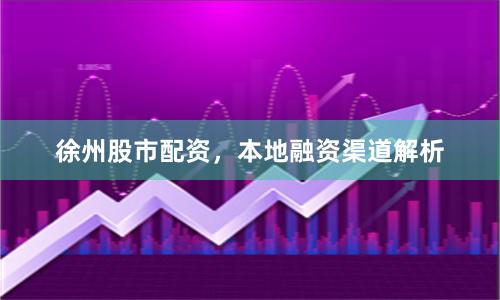 徐州股市配资，本地融资渠道解析