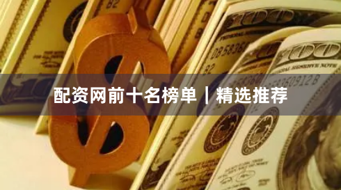 配资网前十名榜单｜精选推荐